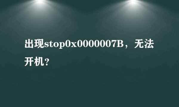 出现stop0x0000007B，无法开机？