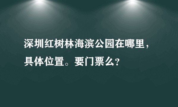 深圳红树林海滨公园在哪里，具体位置。要门票么？