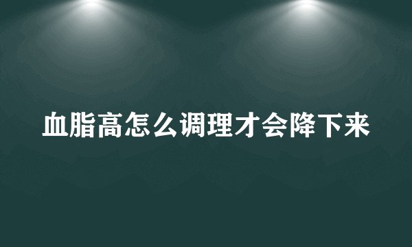 血脂高怎么调理才会降下来
