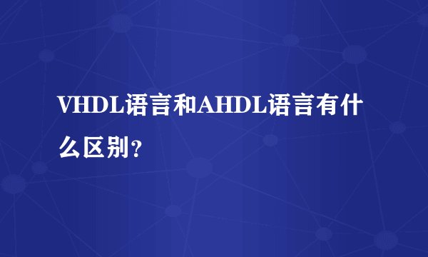 VHDL语言和AHDL语言有什么区别？