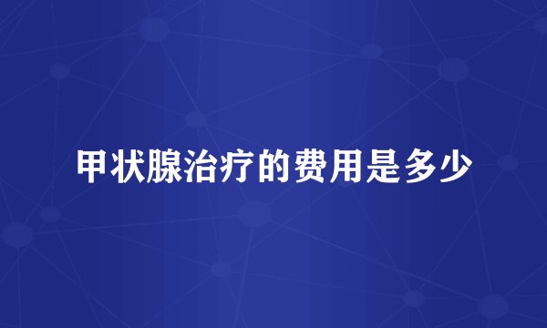 甲状腺治疗的费用是多少