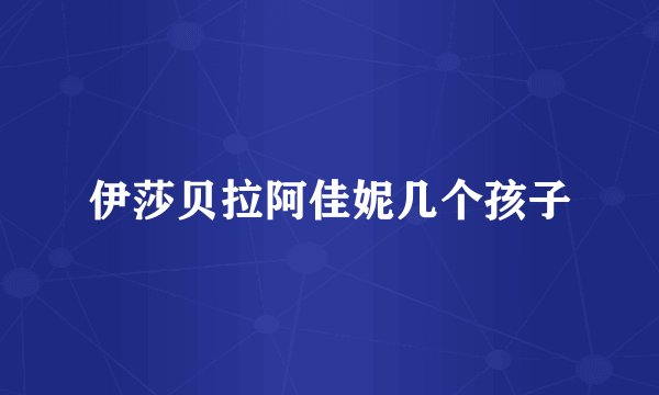 伊莎贝拉阿佳妮几个孩子