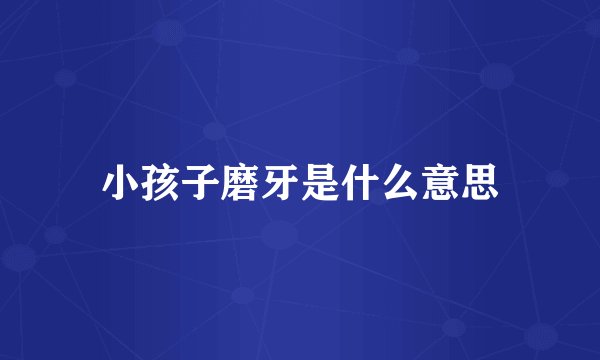 小孩子磨牙是什么意思
