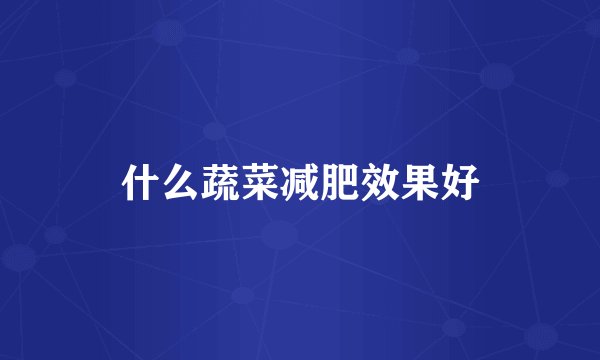 什么蔬菜减肥效果好
