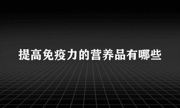 提高免疫力的营养品有哪些