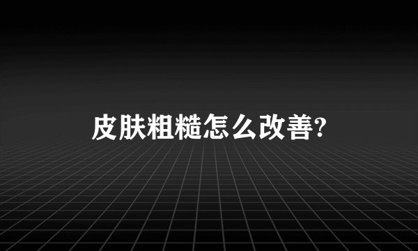 皮肤粗糙怎么改善?