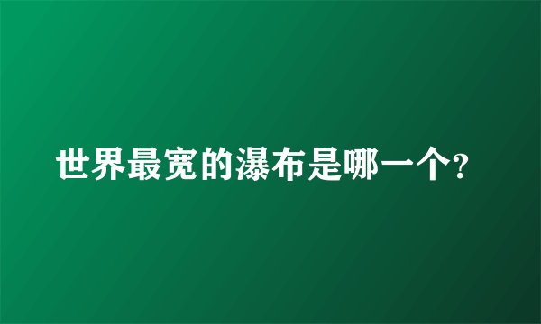 世界最宽的瀑布是哪一个？