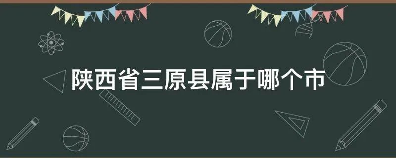 陕西省三原县属于哪个市