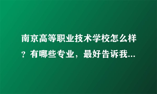 南京高等职业技术学校怎么样？有哪些专业，最好告诉我所有专业，谢谢？
