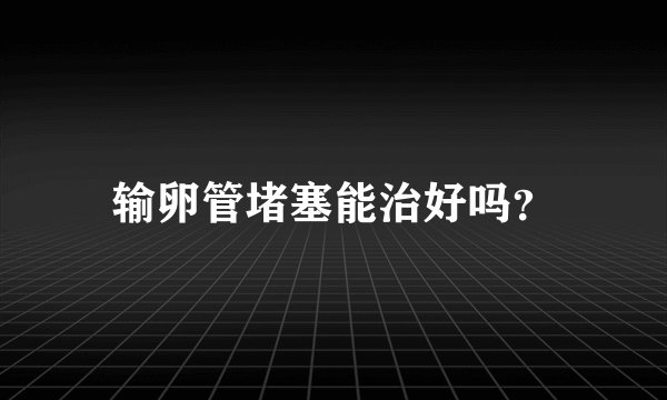 输卵管堵塞能治好吗？