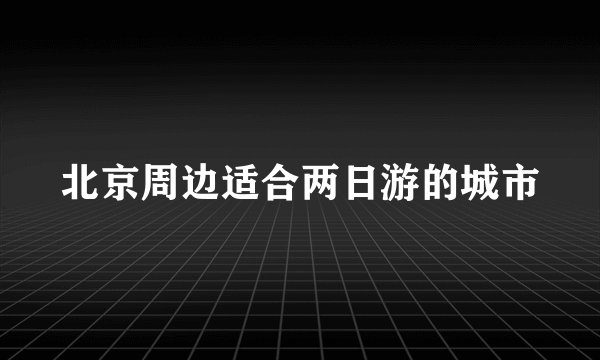 北京周边适合两日游的城市