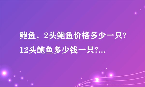 鲍鱼，2头鲍鱼价格多少一只?12头鲍鱼多少钱一只?为什么鲍鱼的价格以个头大小来算?难道个头大营养会？