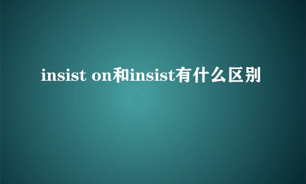 insist on和insist有什么区别