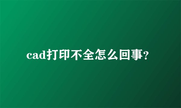 cad打印不全怎么回事？