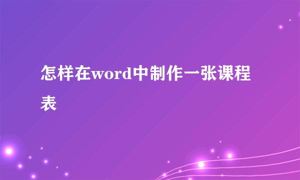 怎样在word中制作一张课程表