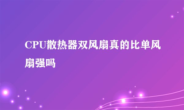 CPU散热器双风扇真的比单风扇强吗