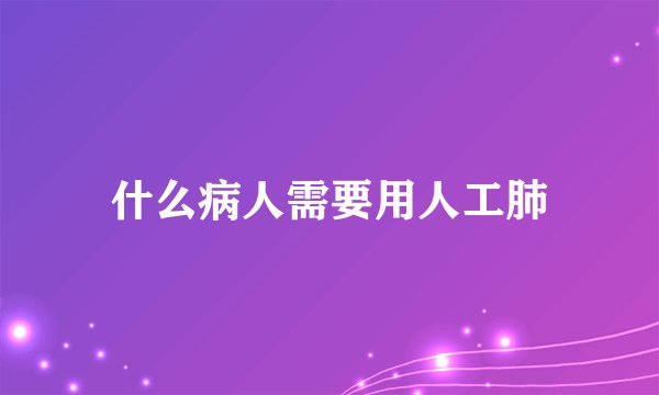 什么病人需要用人工肺