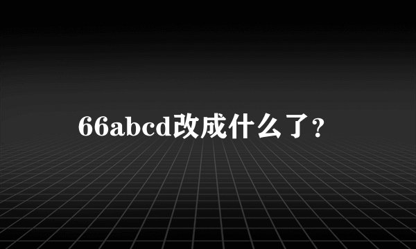 66abcd改成什么了？