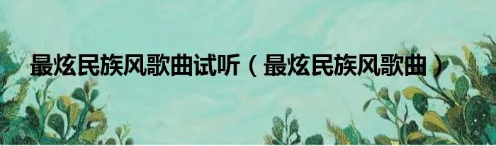 最炫民族风歌曲试听（最炫民族风歌曲）