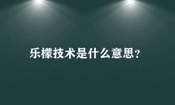 乐檬技术是什么意思？