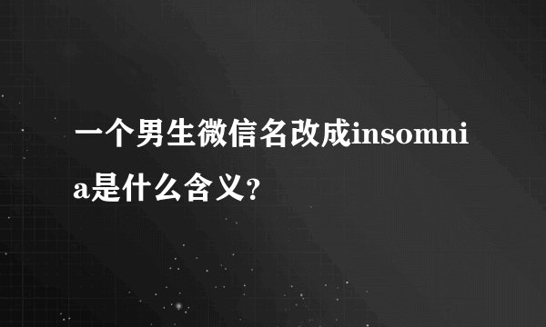 一个男生微信名改成insomnia是什么含义？