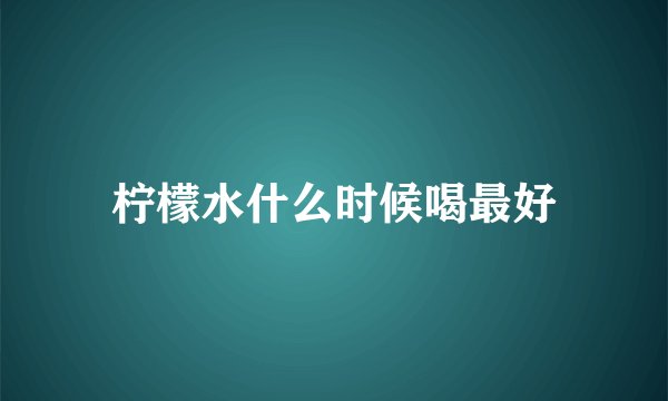 柠檬水什么时候喝最好
