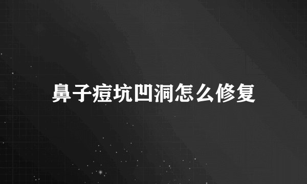 鼻子痘坑凹洞怎么修复
