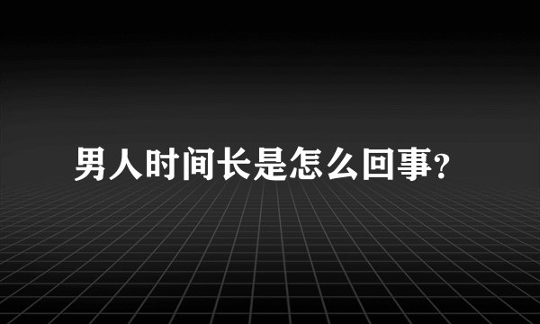 男人时间长是怎么回事？