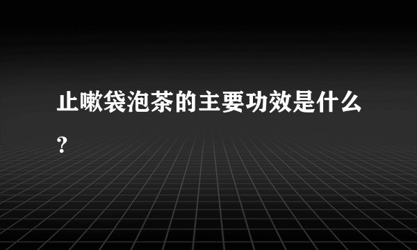 止嗽袋泡茶的主要功效是什么？