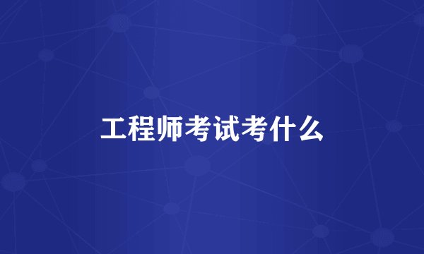 工程师考试考什么