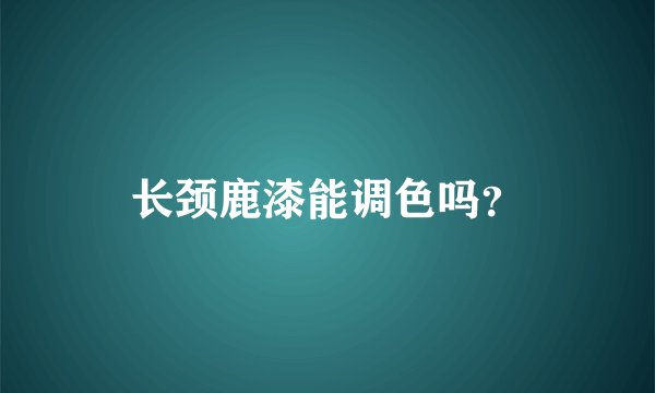 长颈鹿漆能调色吗？
