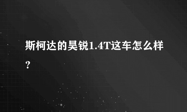 斯柯达的昊锐1.4T这车怎么样？