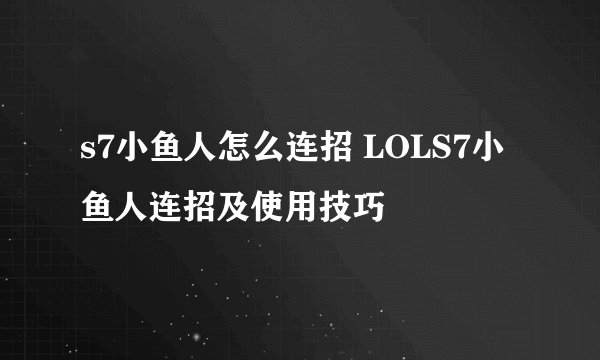 s7小鱼人怎么连招 LOLS7小鱼人连招及使用技巧