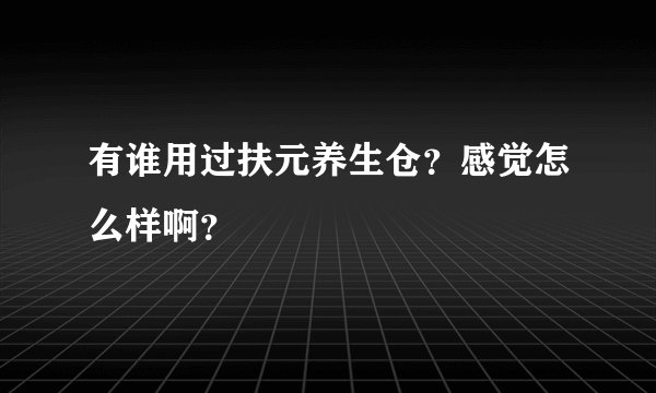 有谁用过扶元养生仓？感觉怎么样啊？