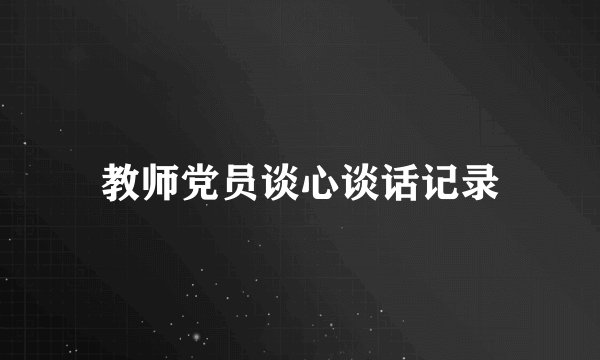 教师党员谈心谈话记录