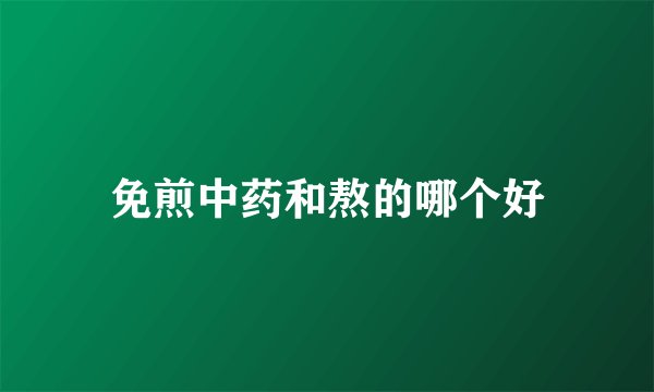 免煎中药和熬的哪个好