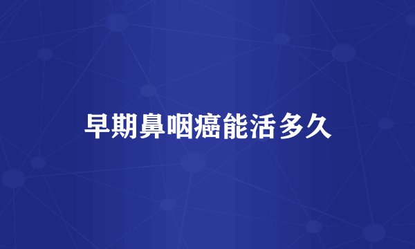 早期鼻咽癌能活多久