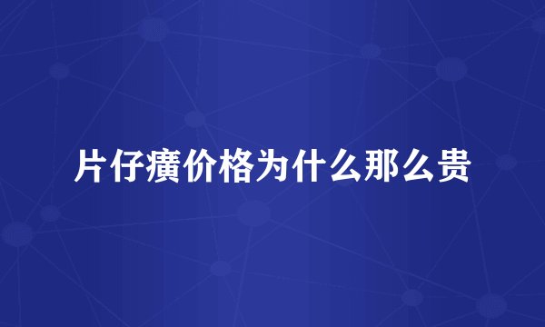 片仔癀价格为什么那么贵
