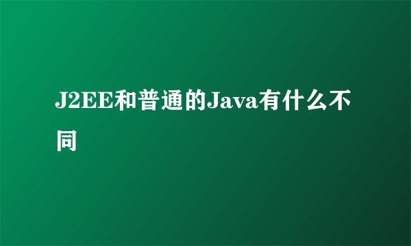 J2EE和普通的Java有什么不同
