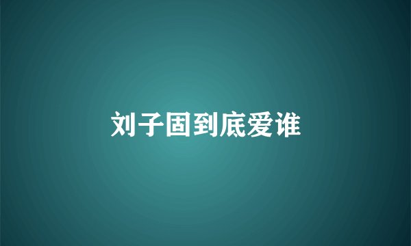 刘子固到底爱谁