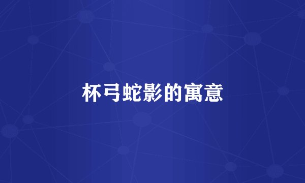 杯弓蛇影的寓意