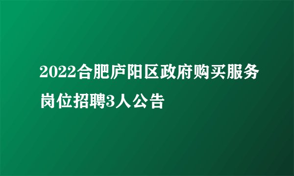 2022合肥庐阳区政府购买服务岗位招聘3人公告