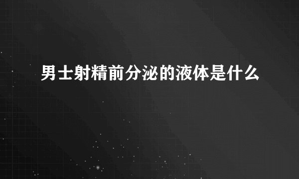 男士射精前分泌的液体是什么
