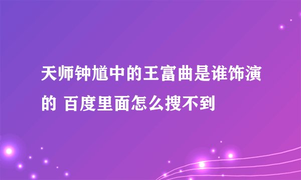 天师钟馗中的王富曲是谁饰演的 百度里面怎么搜不到