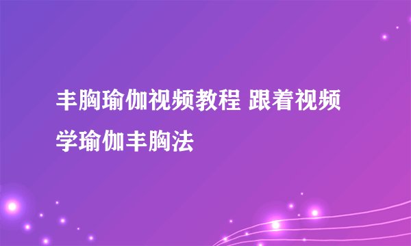 丰胸瑜伽视频教程 跟着视频学瑜伽丰胸法