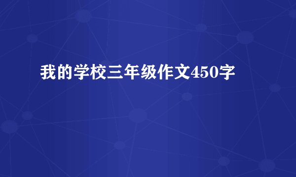 我的学校三年级作文450字