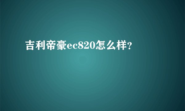 吉利帝豪ec820怎么样？