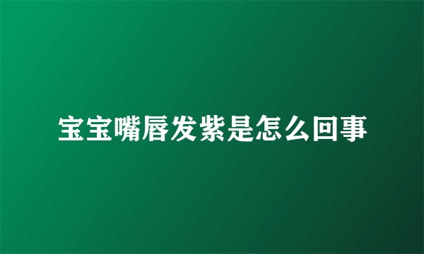 宝宝嘴唇发紫是怎么回事