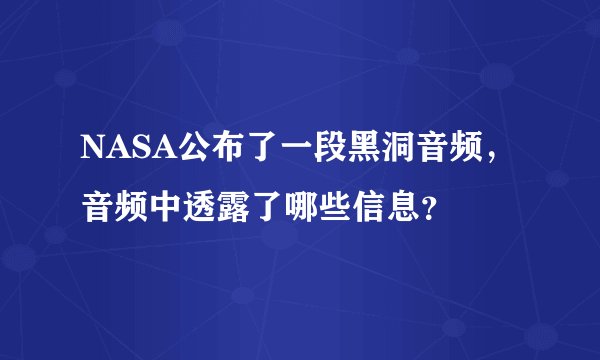 NASA公布了一段黑洞音频，音频中透露了哪些信息？