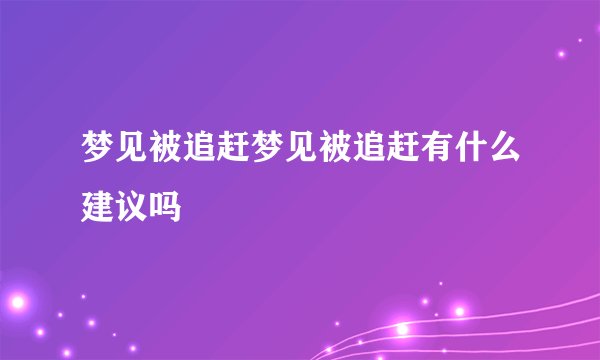 梦见被追赶梦见被追赶有什么建议吗